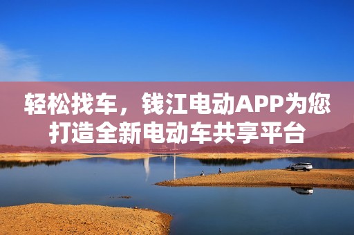 轻松找车，钱江电动APP为您打造全新电动车共享平台