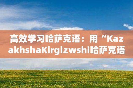 高效学习哈萨克语：用“KazakhshaKirgizwshi哈萨克语输入法”提升您的输入体验！