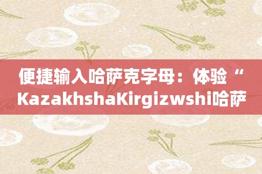 便捷输入哈萨克字母：体验“KazakhshaKirgizwshi哈萨克语输入法”带来的方便！