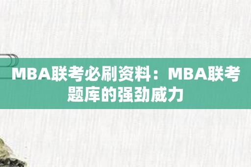 MBA联考必刷资料：MBA联考题库的强劲威力