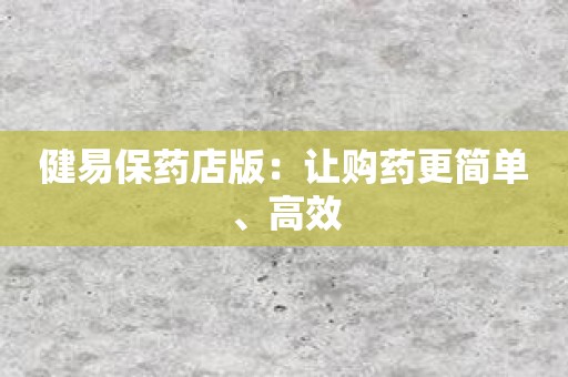 健易保药店版：让购药更简单、高效