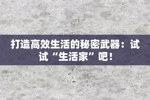 打造高效生活的秘密武器：试试“生活家”吧！