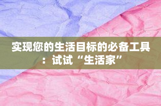 实现您的生活目标的必备工具：试试“生活家”