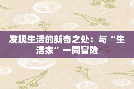 发现生活的新奇之处：与“生活家”一同冒险