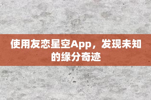 使用友恋星空App，发现未知的缘分奇迹