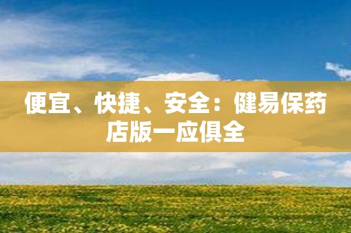 便宜、快捷、安全：健易保药店版一应俱全