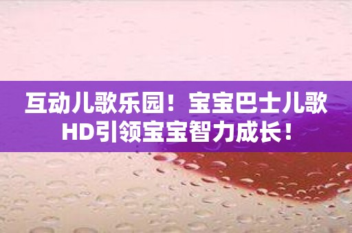 互动儿歌乐园！宝宝巴士儿歌HD引领宝宝智力成长！