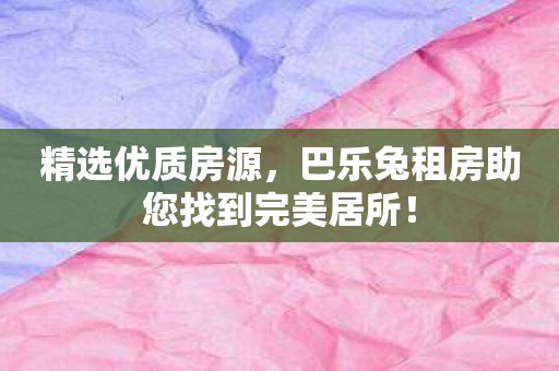 精选优质房源，巴乐兔租房助您找到完美居所！