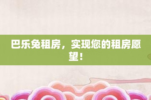 巴乐兔租房，实现您的租房愿望！