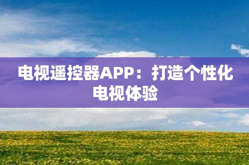 电视遥控器APP：打造个性化电视体验