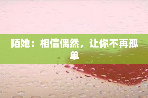 陌她：相信偶然，让你不再孤单