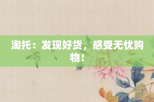 淘托：发现好货，感受无忧购物！