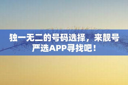 独一无二的号码选择，来靓号严选APP寻找吧！