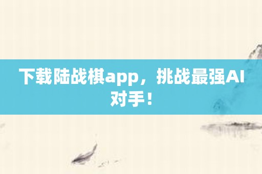 下载陆战棋app，挑战最强AI对手！