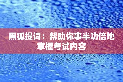 黑狐提词：帮助你事半功倍地掌握考试内容