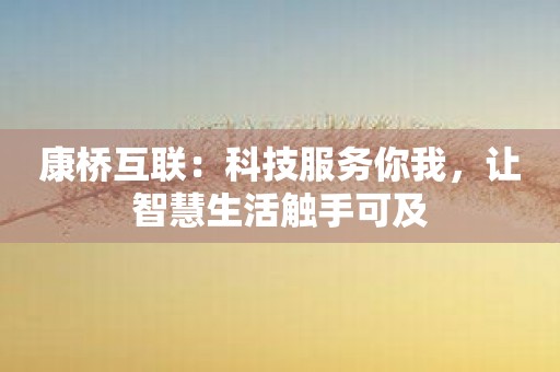 康桥互联：科技服务你我，让智慧生活触手可及