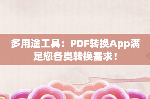 多用途工具：PDF转换App满足您各类转换需求！