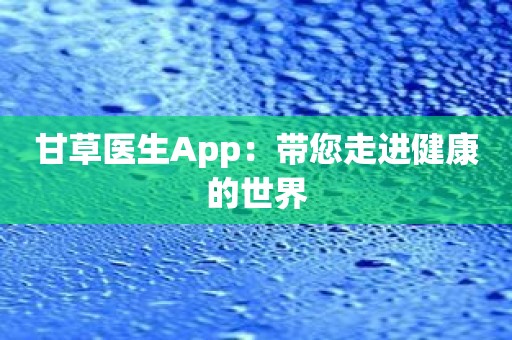 甘草医生App：带您走进健康的世界