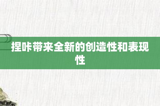 捏咔带来全新的创造性和表现性