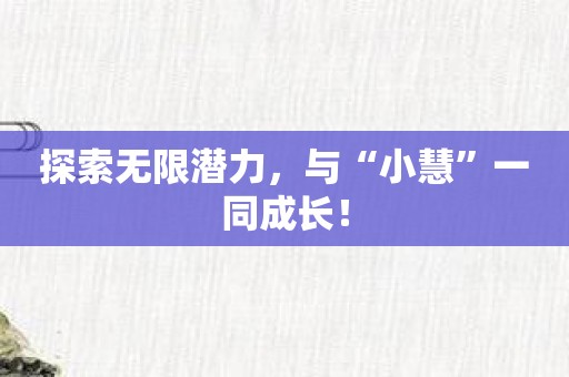 探索无限潜力，与“小慧”一同成长！