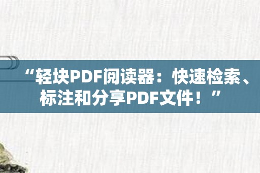 “轻块PDF阅读器：快速检索、标注和分享PDF文件！”