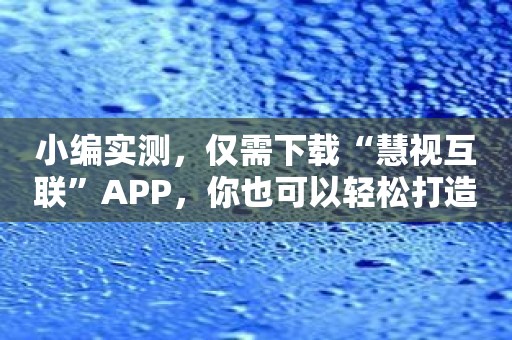 小编实测，仅需下载“慧视互联”APP，你也可以轻松打造智能家居！