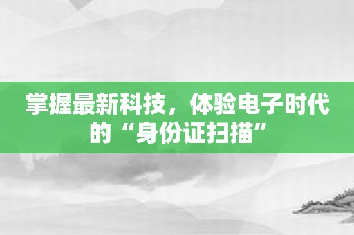 掌握最新科技，体验电子时代的“身份证扫描”