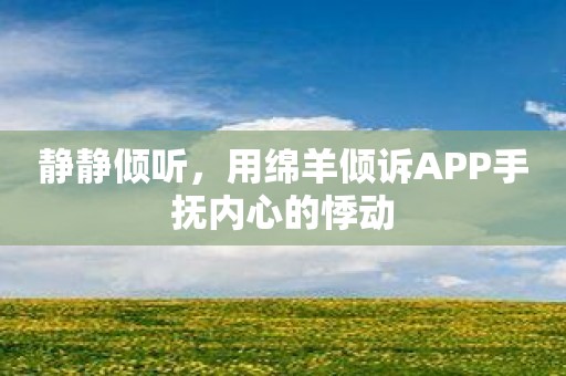 静静倾听，用绵羊倾诉APP手抚内心的悸动