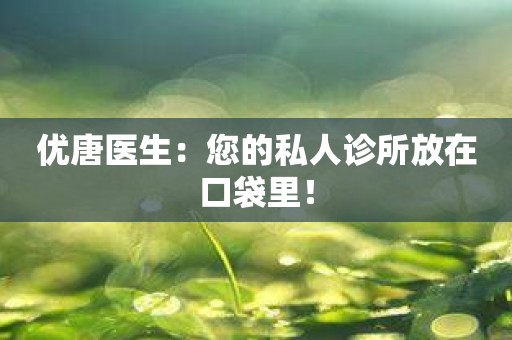 优唐医生：您的私人诊所放在口袋里！