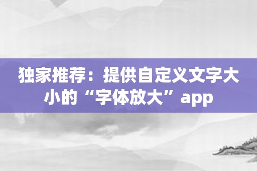 独家推荐：提供自定义文字大小的“字体放大”app