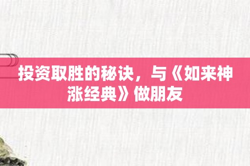 投资取胜的秘诀，与《如来神涨经典》做朋友