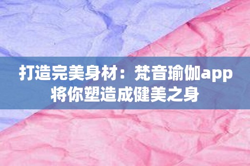 打造完美身材：梵音瑜伽app将你塑造成健美之身