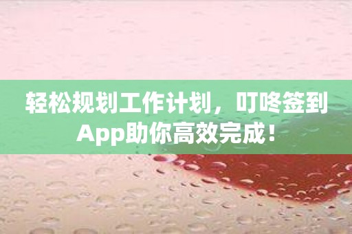 轻松规划工作计划，叮咚签到App助你高效完成！