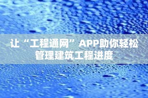 让“工程通网”APP助你轻松管理建筑工程进度