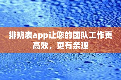 排班表app让您的团队工作更高效，更有条理