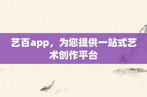 艺百app，为您提供一站式艺术创作平台