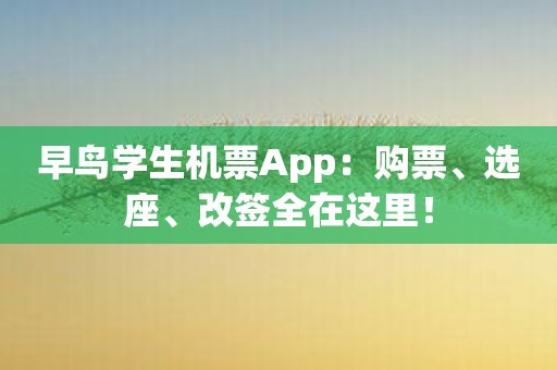 早鸟学生机票App：购票、选座、改签全在这里！