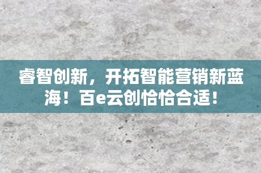 睿智创新，开拓智能营销新蓝海！百e云创恰恰合适！