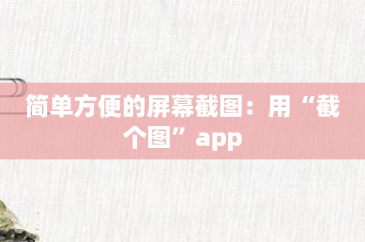 简单方便的屏幕截图：用“截个图”app