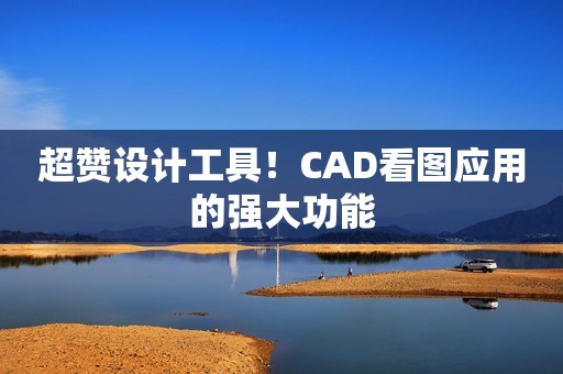 超赞设计工具！CAD看图应用的强大功能