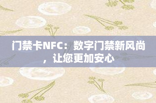 门禁卡NFC：数字门禁新风尚，让您更加安心