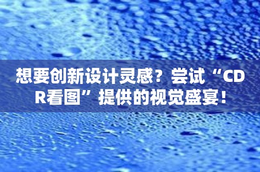 想要创新设计灵感？尝试“CDR看图”提供的视觉盛宴！