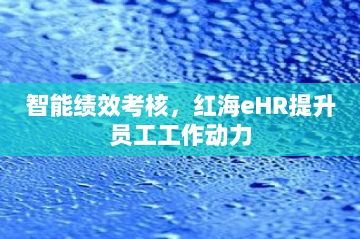 智能绩效考核，红海eHR提升员工工作动力