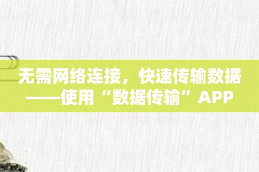 无需网络连接，快速传输数据——使用“数据传输”APP