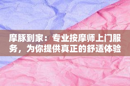 摩豚到家：专业按摩师上门服务，为你提供真正的舒适体验！