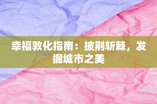 幸福敦化指南：披荆斩棘，发掘城市之美