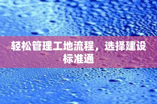 轻松管理工地流程，选择建设标准通