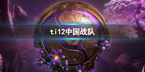 ti12中国战队-dota2ti12中国战队介绍