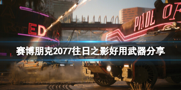 赛博朋克2077往日之影好用武器分享-dlc哪些武器好用