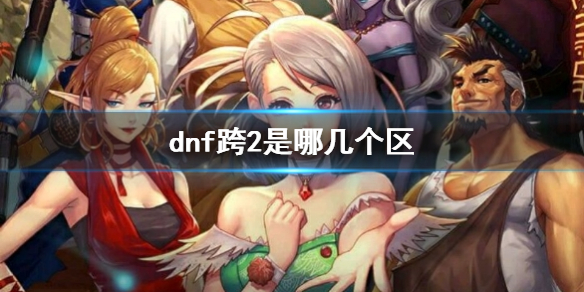 dnf跨2是哪几个区-dnf跨2是哪几个区